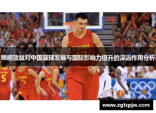 姚明效益对中国篮球发展与国际影响力提升的深远作用分析