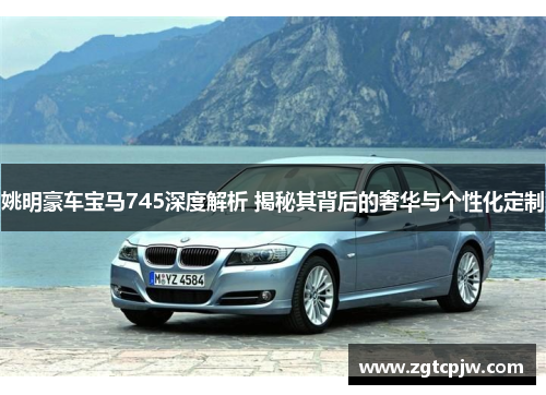 姚明豪车宝马745深度解析 揭秘其背后的奢华与个性化定制