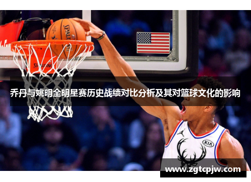 乔丹与姚明全明星赛历史战绩对比分析及其对篮球文化的影响