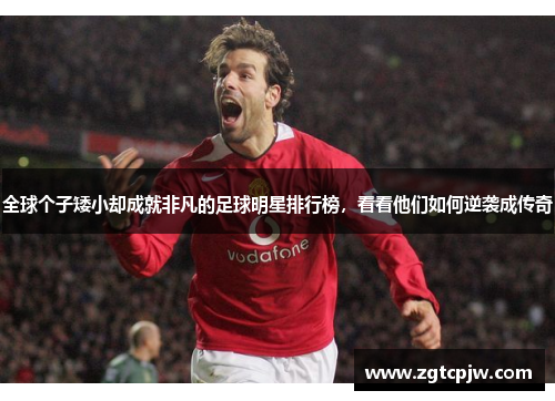 全球个子矮小却成就非凡的足球明星排行榜，看看他们如何逆袭成传奇