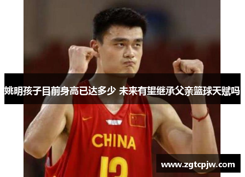 姚明孩子目前身高已达多少 未来有望继承父亲篮球天赋吗