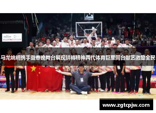 马龙姚明携手登春晚舞台展现拼搏精神两代体育巨星同台献艺激励全民