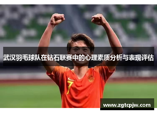 武汉羽毛球队在钻石联赛中的心理素质分析与表现评估