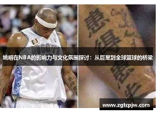 姚明在NBA的影响力与文化氛围探讨：从巨星到全球篮球的桥梁