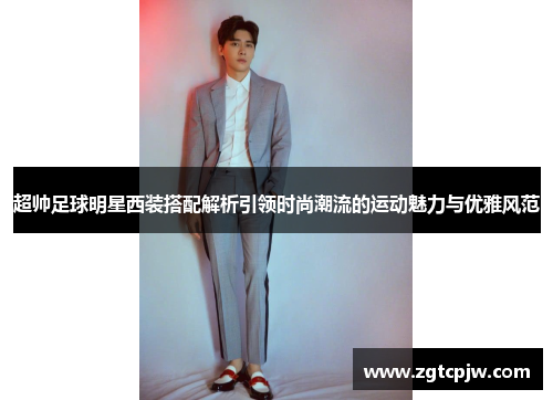 超帅足球明星西装搭配解析引领时尚潮流的运动魅力与优雅风范