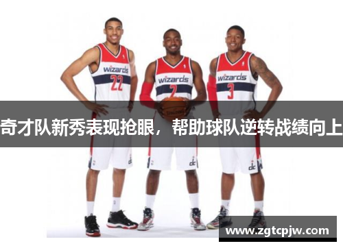 奇才队新秀表现抢眼，帮助球队逆转战绩向上