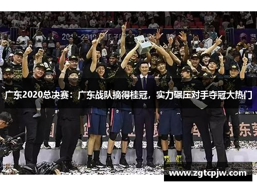 广东2020总决赛：广东战队摘得桂冠，实力碾压对手夺冠大热门