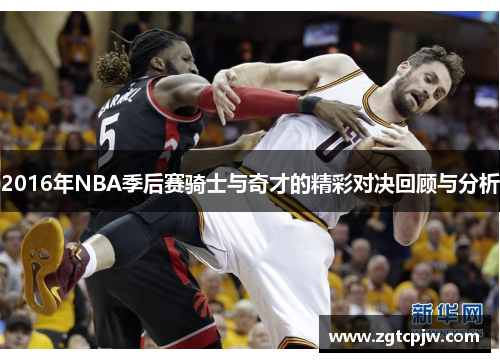 2016年NBA季后赛骑士与奇才的精彩对决回顾与分析