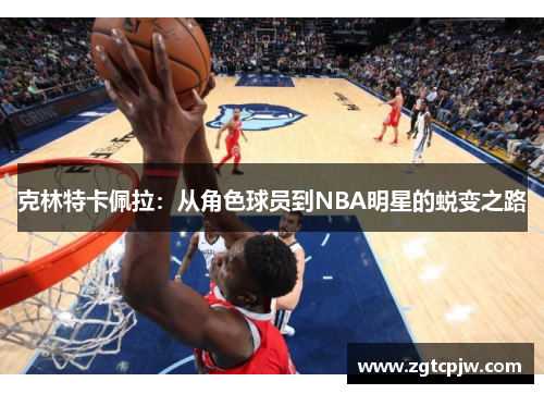 克林特卡佩拉：从角色球员到NBA明星的蜕变之路