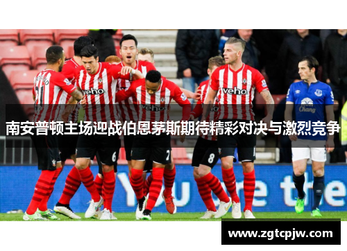 南安普顿主场迎战伯恩茅斯期待精彩对决与激烈竞争