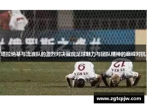 塔拉纳基与流浪队的激烈对决展现足球魅力与团队精神的巅峰对抗