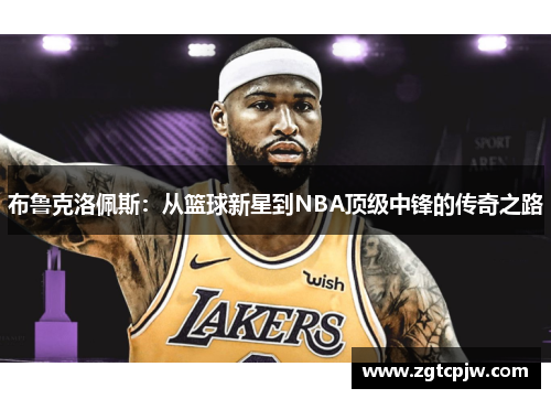 布鲁克洛佩斯：从篮球新星到NBA顶级中锋的传奇之路