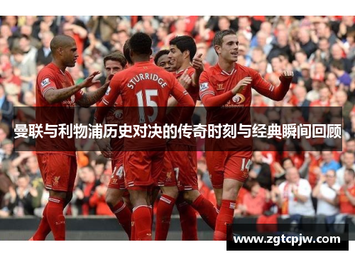 曼联与利物浦历史对决的传奇时刻与经典瞬间回顾